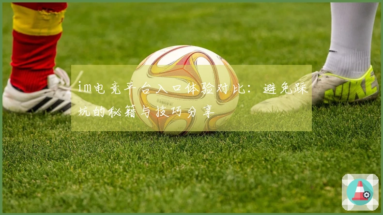 im电竞平台入口体验对比：避免踩坑的秘籍与技巧分享
