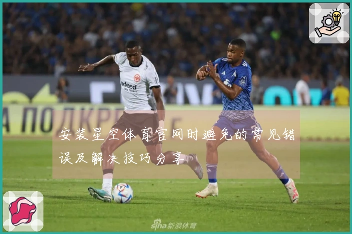 安装星空体育官网时避免的常见错误及解决技巧分享