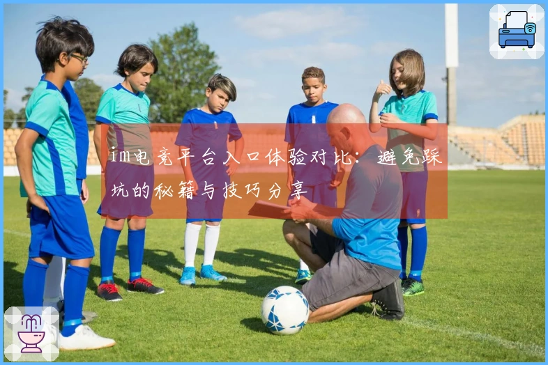 im电竞平台入口体验对比：避免踩坑的秘籍与技巧分享